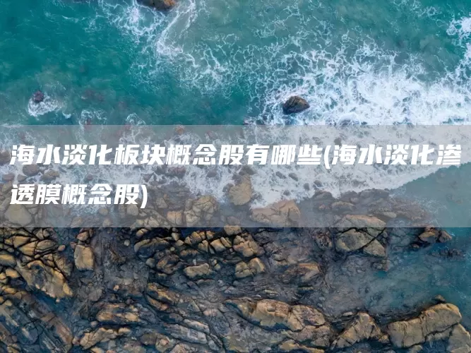 海水淡化板块概念股有哪些(海水淡化渗透膜概念股)(图1)