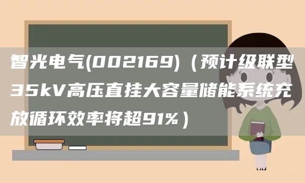 智光电气(002169)（预计级联型35kV高压直挂大容量储能系统充放循环效率将超91%）(图1)