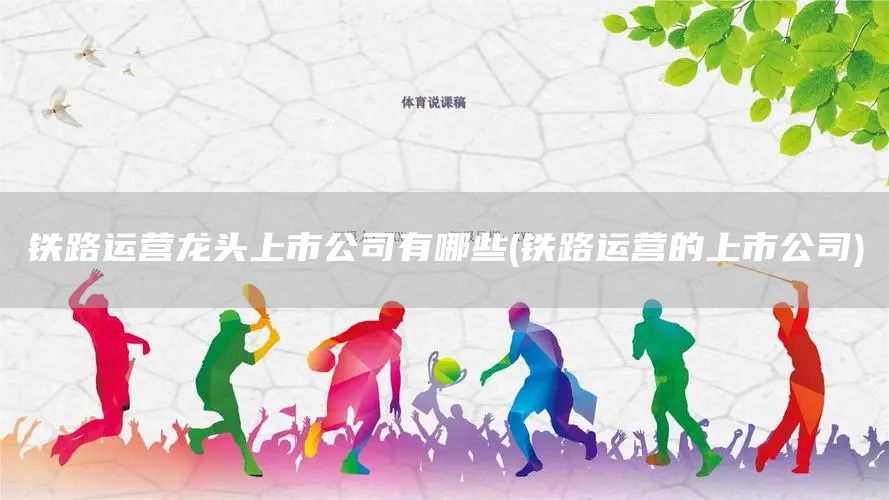 铁路运营龙头上市公司有哪些(铁路运营的上市公司)(图1)