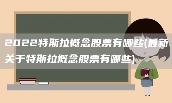 2022特斯拉概念股票有哪些(最新关于特斯拉概念股票有哪些)(图1)