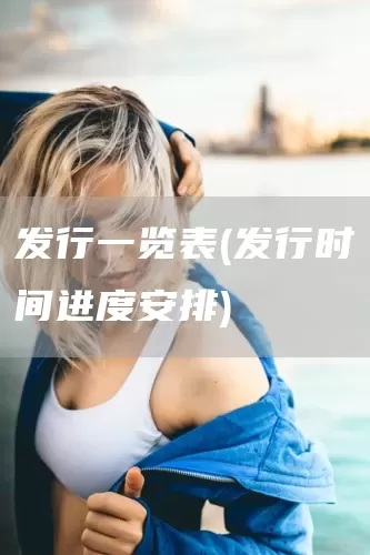 发行一览表(发行时间进度安排)(图1)