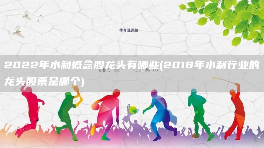 2022年水利概念股龙头有哪些(2018年水利行业的龙头股票是哪个)(图1)