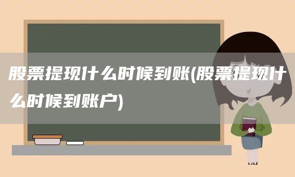 股票提现什么时候到账(股票提现什么时候到账户)(图1)