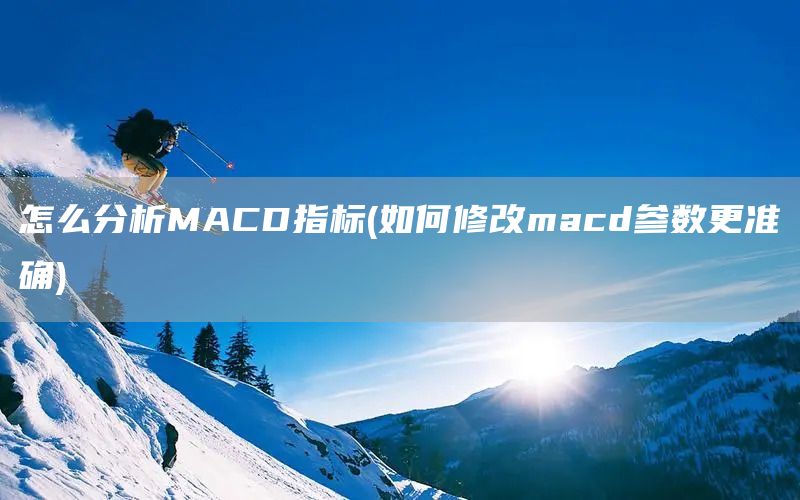 怎么分析MACD指标(如何修改macd参数更准确)(图1)