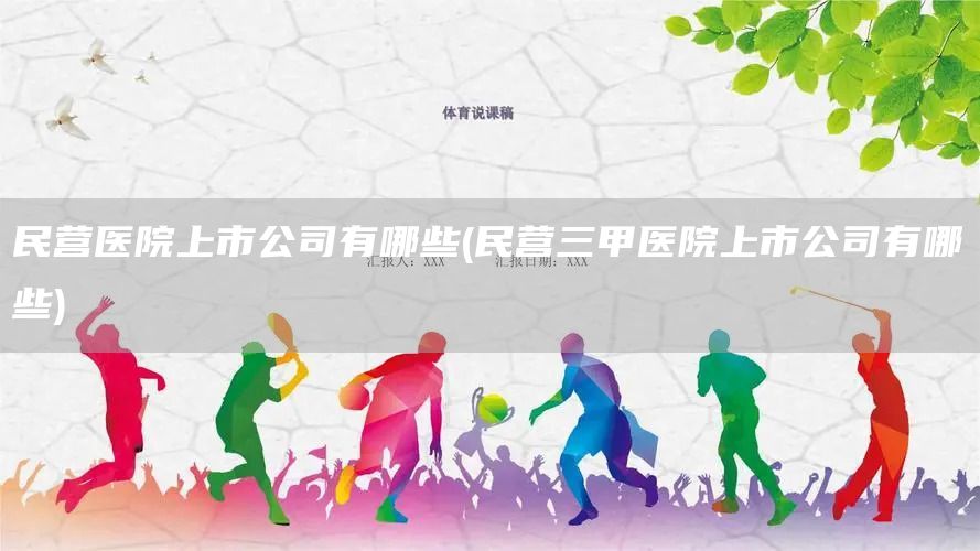 民营医院上市公司有哪些(民营三甲医院上市公司有哪些)(图1)