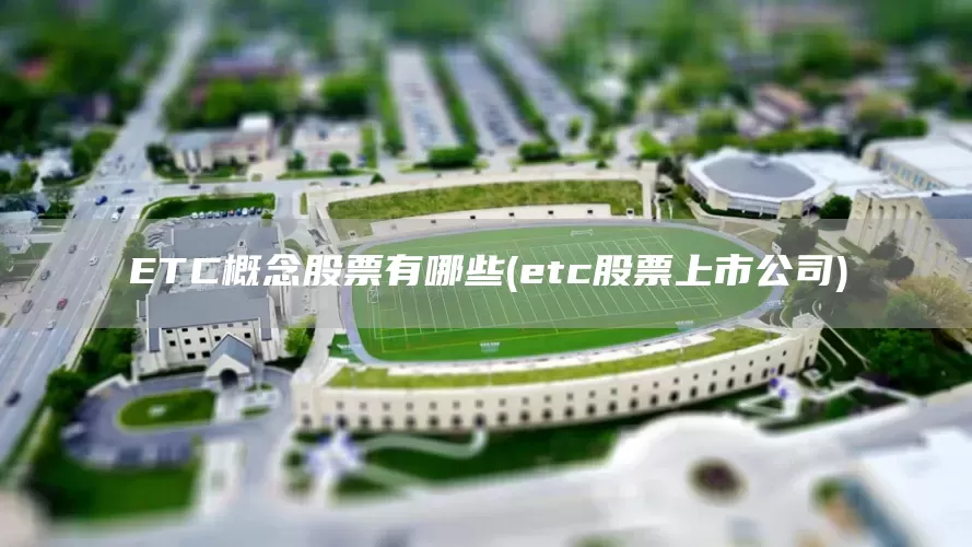 ETC概念股票有哪些(etc股票上市公司)(图1)