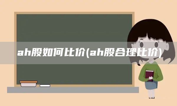 ah股如何比价(ah股合理比价)(图1)