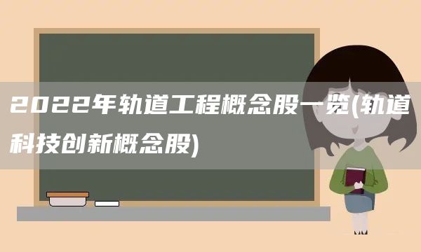 2022年轨道工程概念股一览(轨道科技创新概念股)(图1)