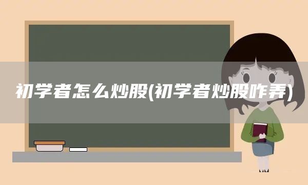 初学者怎么炒股(初学者炒股咋弄)(图1)