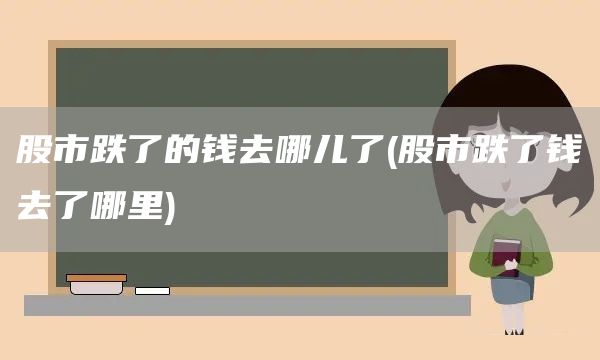 股市跌了的钱去哪儿了(股市跌了钱去了哪里)(图1)