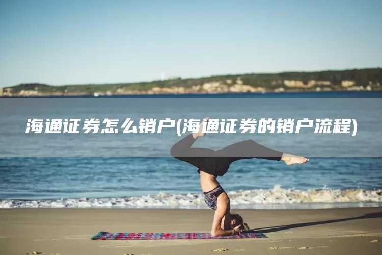 海通证券怎么销户(海通证券的销户流程)(图1)