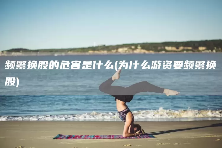 频繁换股的危害是什么(为什么游资要频繁换股)(图1)