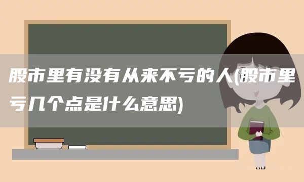 股市里有没有从来不亏的人(股市里亏几个点是什么意思)(图1)