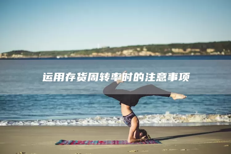 运用存货周转率时的注意事项(图1)