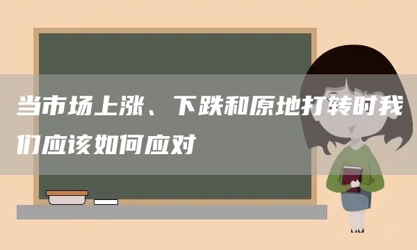 当市场上涨、下跌和原地打转时我们应该如何应对(图1)