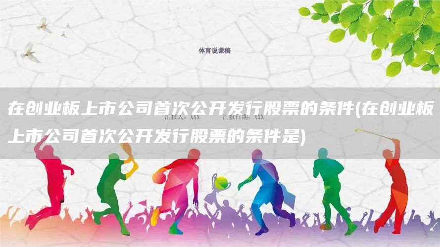 在创业板上市公司首次公开发行股票的条件(在创业板上市公司首次公开发行股票的条件是)(图1)