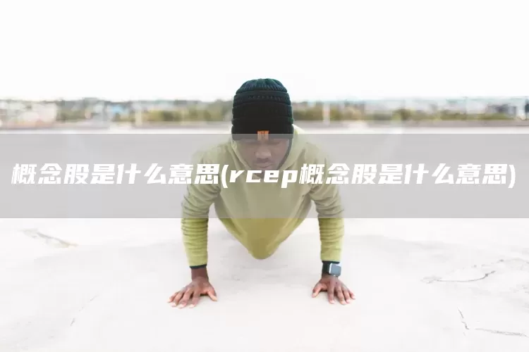 概念股是什么意思(rcep概念股是什么意思)(图1)