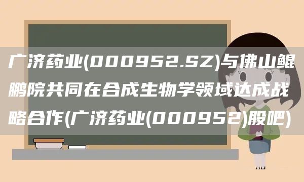 广济药业(000952.SZ)与佛山鲲鹏院共同在合成生物学领域达成战略合作(广济药业(000952)股吧)(图1)