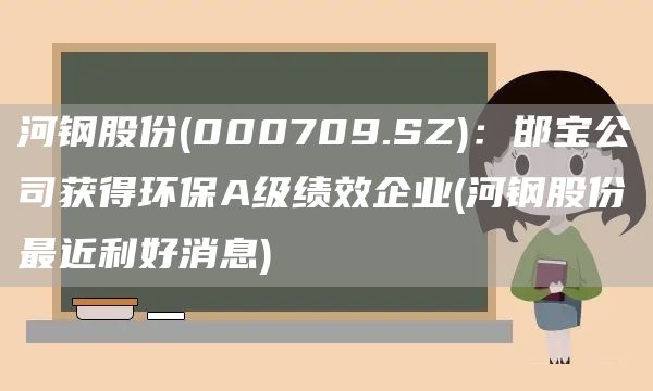 河钢股份(000709.SZ)：邯宝公司获得环保A级绩效企业(河钢股份最近利好消息)(图1)