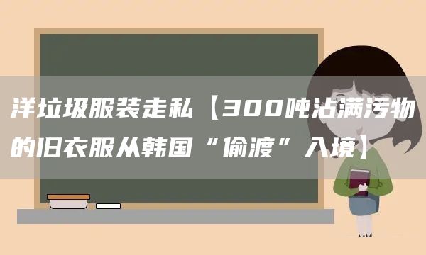 洋垃圾服装走私【300吨沾满污物的旧衣服从韩国“偷渡”入境】(图1)