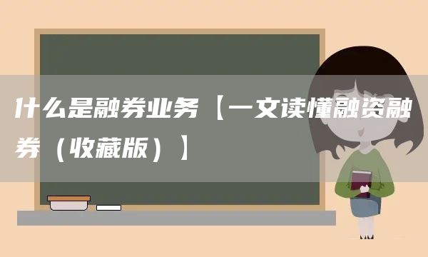 什么是融券业务【一文读懂融资融券（收藏版）】(图1)