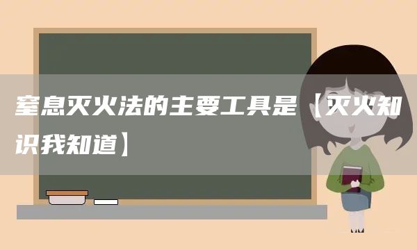 窒息灭火法的主要工具是【灭火知识我知道】(图1)