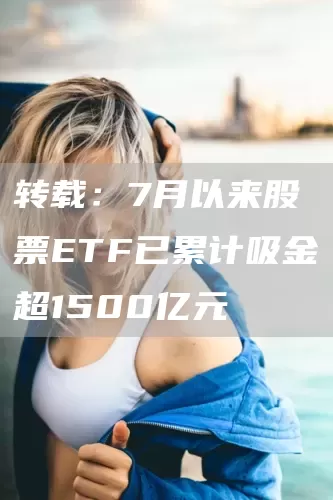 转载：7月以来股票ETF已累计吸金超1500亿元(图1)