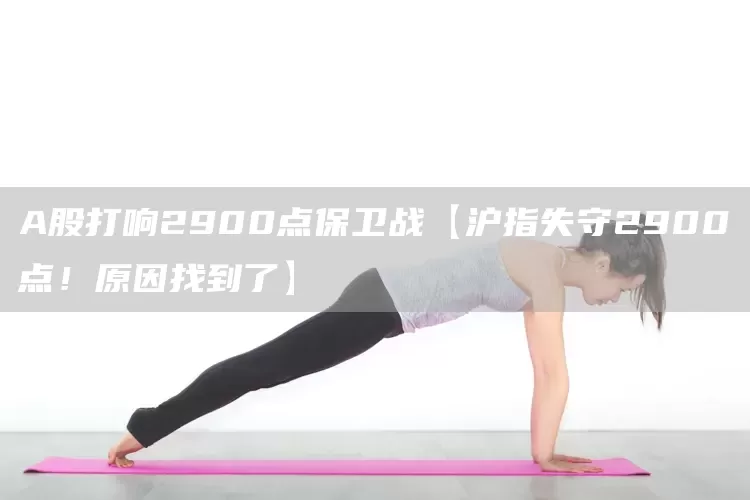 A股打响2900点保卫战【沪指失守2900点！原因找到了】(图1)