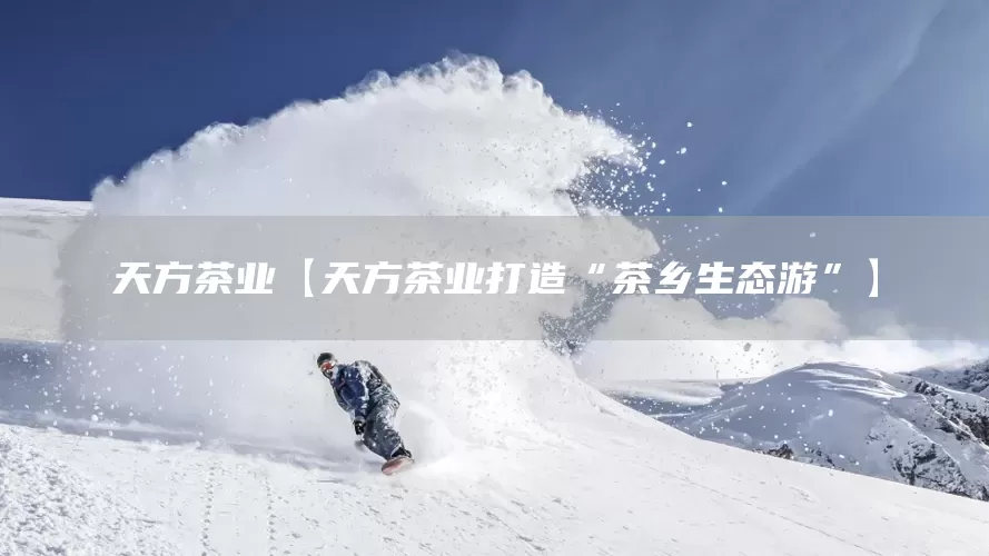 天方茶业【天方茶业打造“茶乡生态游”】(图1)