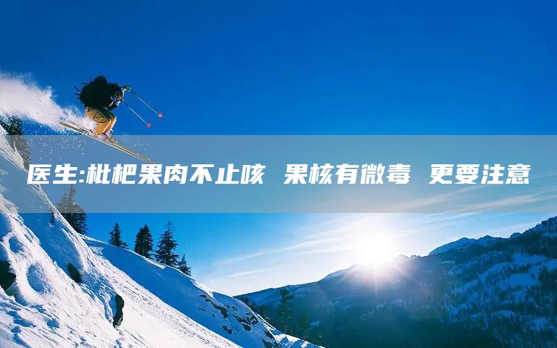 医生:枇杷果肉不止咳 果核有微毒 更要注意(图1)