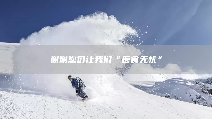 谢谢您们让我们“医食无忧”(图1)