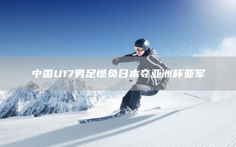 中国U17男足憾负日本夺亚洲杯亚军(图1)