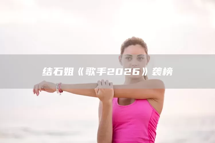 结石姐《歌手2026》袭榜(图1)