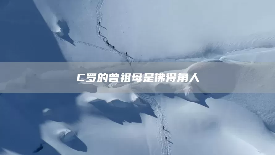 C罗的曾祖母是佛得角人(图1)