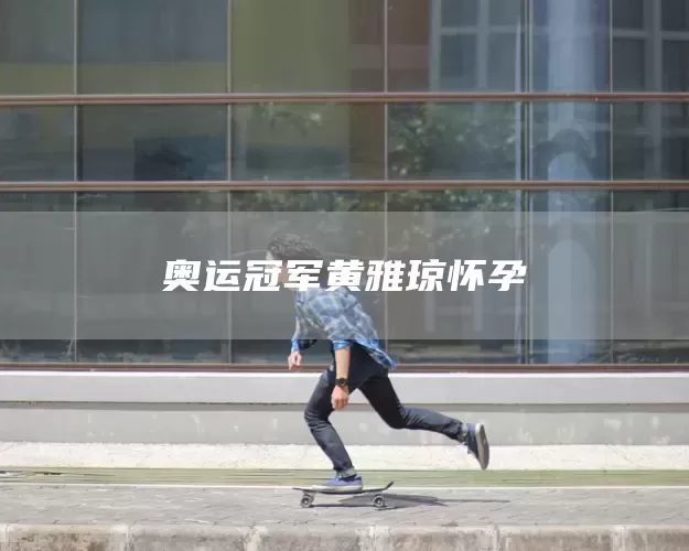 奥运冠军黄雅琼怀孕(图1)