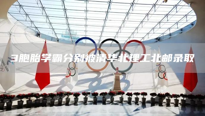 3胞胎学霸分别被清华北理工北邮录取(图1) 3胞胎学霸分别被清华北理工北邮录取(图1)