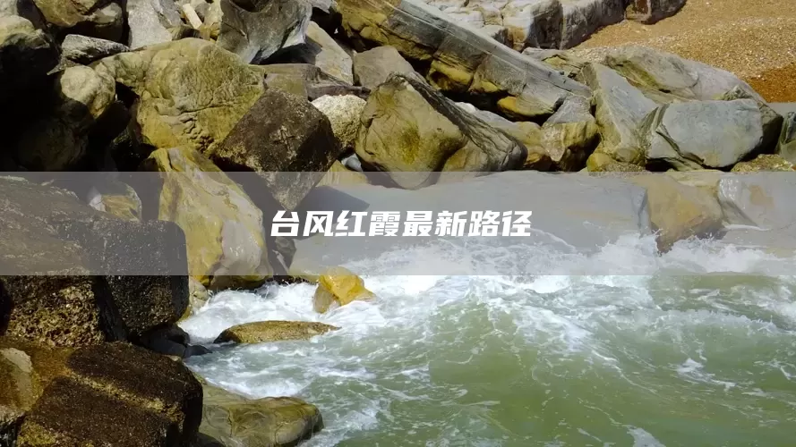 台风红霞最新路径(图1)