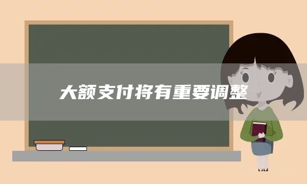 大额支付将有重要调整(图1)