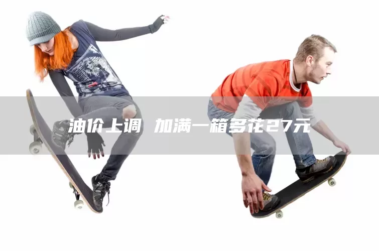 油价上调 加满一箱多花27元(图1)